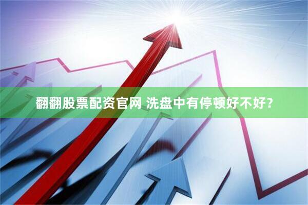 翻翻股票配资官网 洗盘中有停顿好不好？