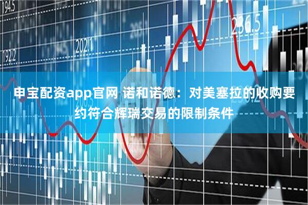 申宝配资app官网 诺和诺德：对美塞拉的收购要约符合辉瑞交易的限制条件