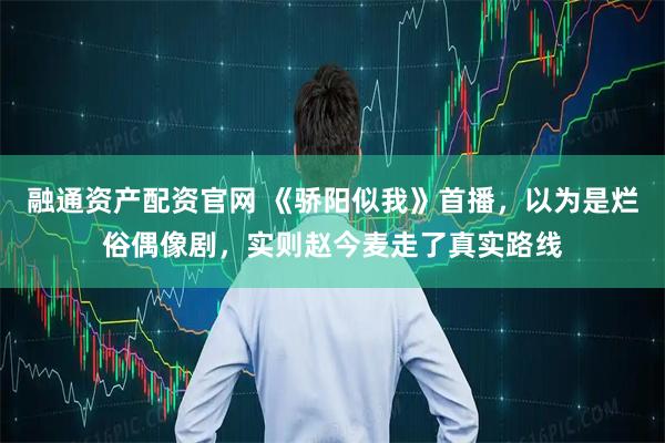 融通资产配资官网 《骄阳似我》首播，以为是烂俗偶像剧，实则赵今麦走了真实路线