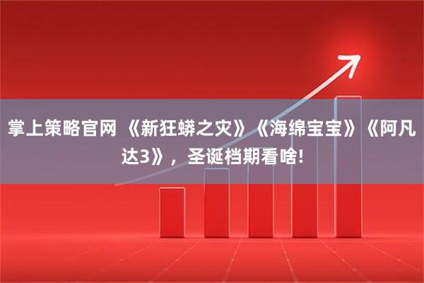 掌上策略官网 《新狂蟒之灾》《海绵宝宝》《阿凡达3》，圣诞档期看啥!