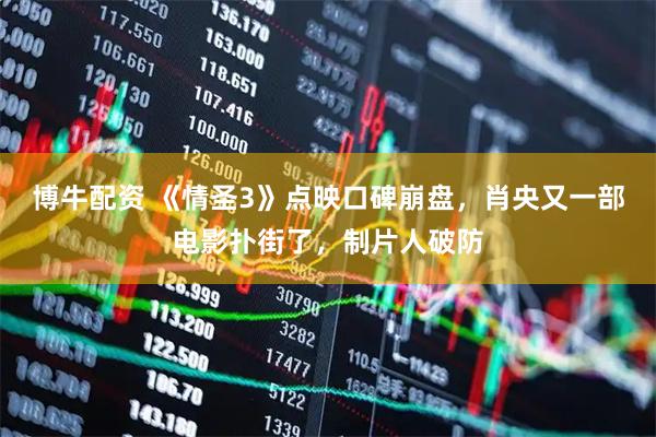博牛配资 《情圣3》点映口碑崩盘，肖央又一部电影扑街了，制片人破防