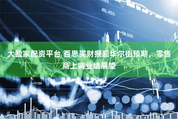 大盈家配资平台 百思买财报超华尔街预期，零售商上调业绩展望