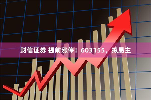 财信证券 提前涨停！603155，拟易主