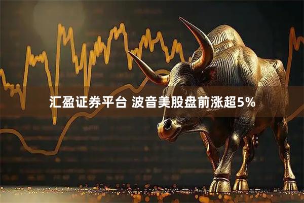 汇盈证券平台 波音美股盘前涨超5%
