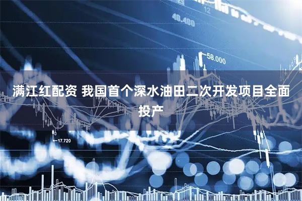 满江红配资 我国首个深水油田二次开发项目全面投产