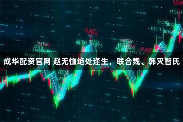 成华配资官网 赵无恤绝处逢生，联合魏、韩灭智氏