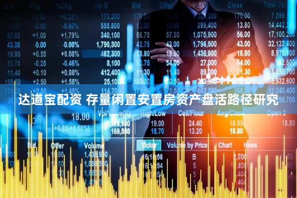 达道宝配资 存量闲置安置房资产盘活路径研究