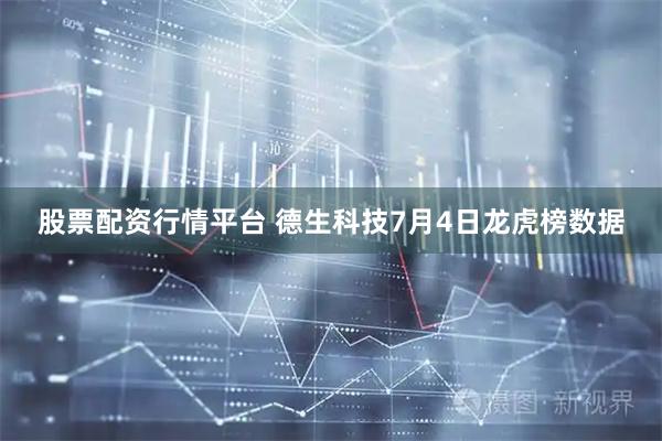 股票配资行情平台 德生科技7月4日龙虎榜数据
