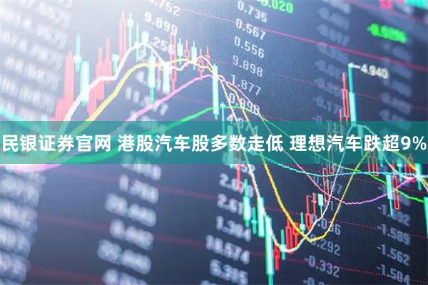 民银证券官网 港股汽车股多数走低 理想汽车跌超9%
